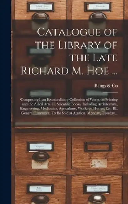 Catalogue of the Library of the Late Richard M. Hoe ...: Comprising I. an Extraordinary Collection of Works on Printing and the Allied Arts. II. Scien by Bangs & Co