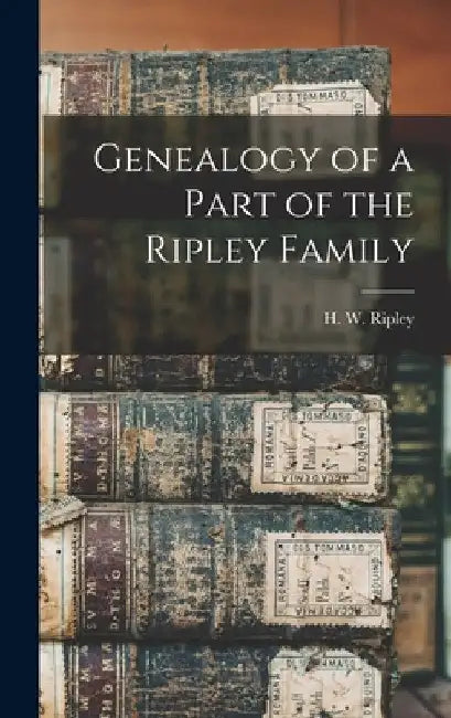 Genealogy of a Part of the Ripley Family [microform] by H. W. (Hezekiah Waterman) B. Ripley