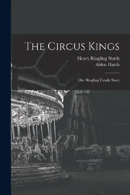 The Circus Kings; Our Ringling Family Story by Henry Ringling 1909- North