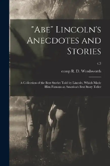 "Abe" Lincoln's Anecdotes and Stories: a Collection of the Best Stories Told by Lincoln, Which Made Him Famous as America's Best Story Teller; c.3 by R. D. Comp Wordsworth