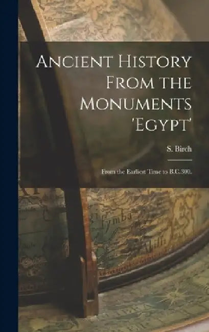 Ancient History From the Monuments 'Egypt': From the Earliest Time to B.C.300. by S. Birch