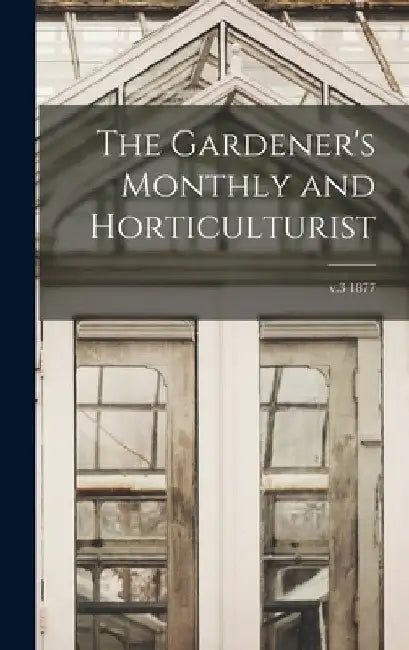 The Gardener's Monthly and Horticulturist; v.3 1877 by Anonymous