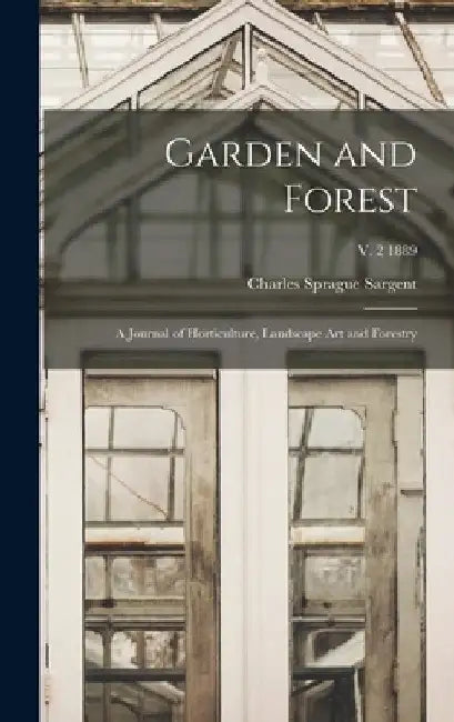 Garden and Forest; a Journal of Horticulture, Landscape Art and Forestry; v. 2 1889 by Charles Sprague 1841-1927 Sargent