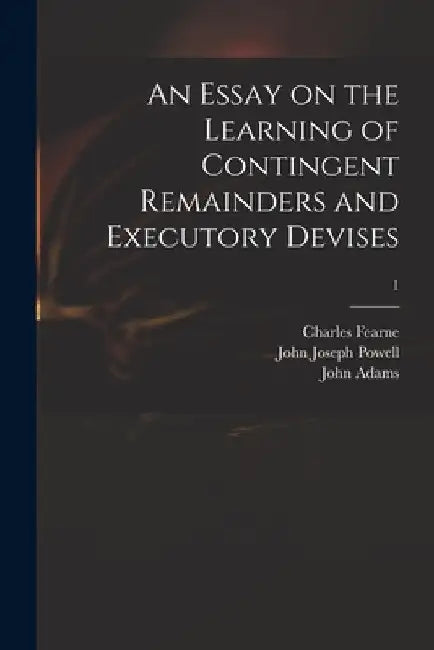 An Essay on the Learning of Contingent Remainders and Executory Devises; 1 by Charles 1742-1794 Fearne