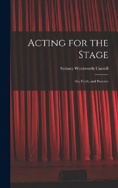 Acting for the Stage: Art, Craft, and Practice by Sydney Wentworth 1877-1958 Carroll