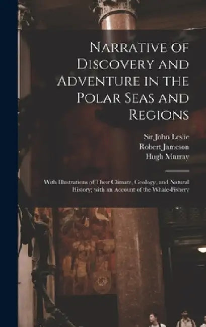 Narrative of Discovery and Adventure in the Polar Seas and Regions [microform]: With Illustrations of Their Climate, Geology, and Natural History; Wit by John Leslie