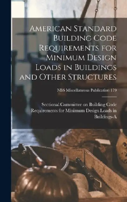 American Standard Building Code Requirements for Minimum Design Loads in Buildings and Other Structures; NBS Miscellaneous Publication 179 by Sectional Committee on Building Code