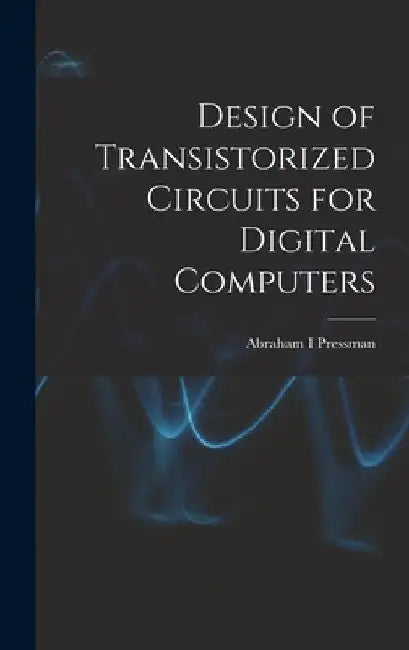 Design of Transistorized Circuits for Digital Computers by Abraham I. Pressman