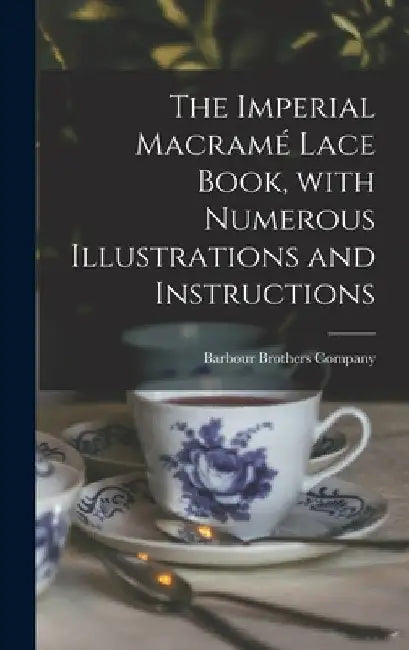 The Imperial Macramé Lace Book, With Numerous Illustrations and Instructions by Barbour Brothers Company