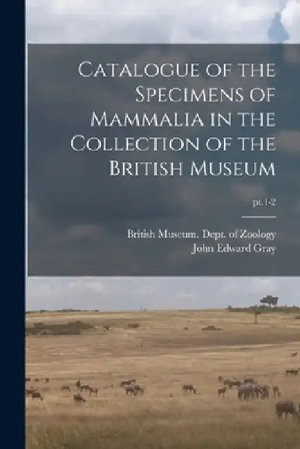 Catalogue of the Specimens of Mammalia in the Collection of the British Museum; pt.1-2 by British Museum (Natural History) Dept