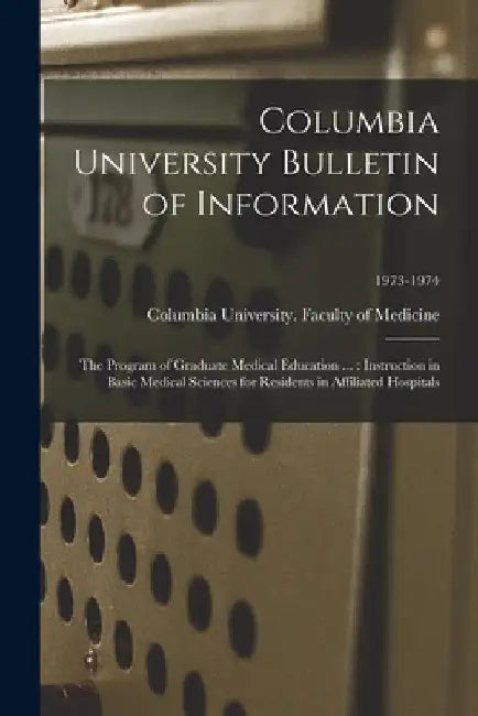 Columbia University Bulletin of Information: the Program of Graduate Medical Education ...: Instruction in Basic Medical Sciences for Residents in Aff by Columbia University Faculty of Medic