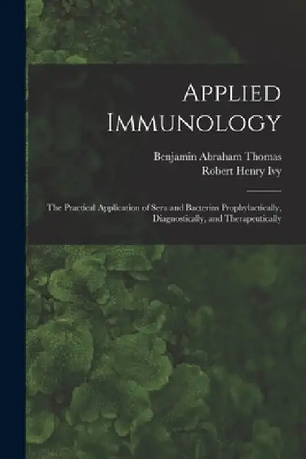 Applied Immunology: the Practical Application of Sera and Bacterins Prophylactically, Diagnostically, and Therapeutically by Benjamin Abraham 1878- Thomas