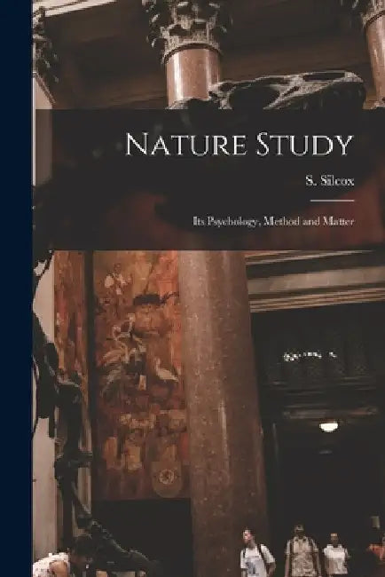 Nature Study [microform]: Its Psychology, Method and Matter by S. (Sidney) 1866-1935 Silcox