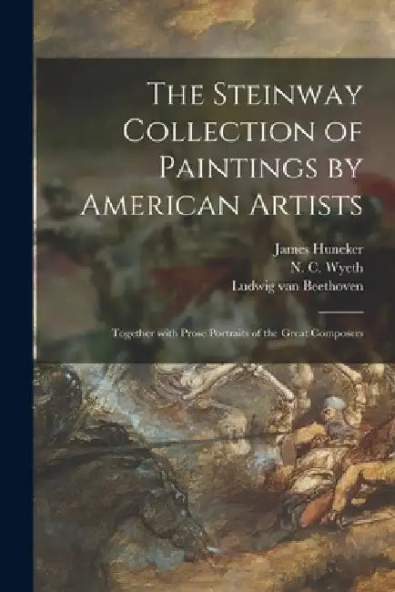 The Steinway Collection of Paintings by American Artists: Together With Prose Portraits of the Great Composers by James 1857-1921 Huneker