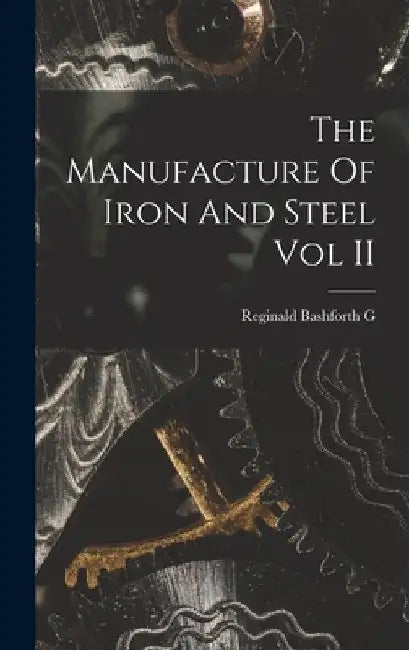 The Manufacture Of Iron And Steel Vol II by Reginald Bashforth G