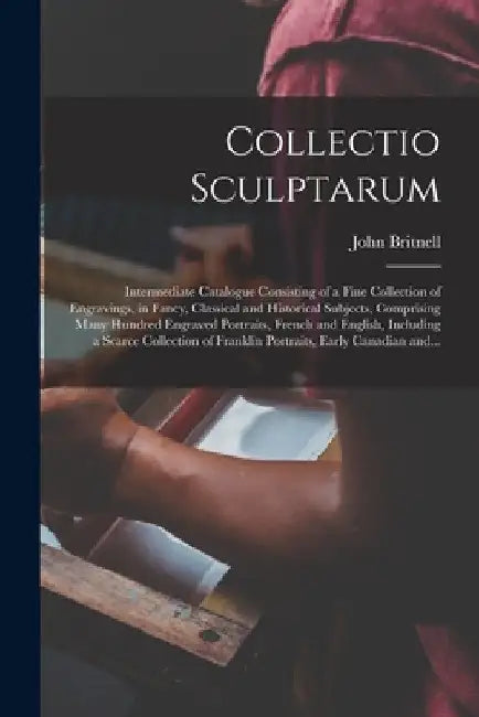 Collectio Sculptarum [microform]: Intermediate Catalogue Consisting of a Fine Collection of Engravings, in Fancy, Classical and Historical Subjects, C by John Britnell (Firm)