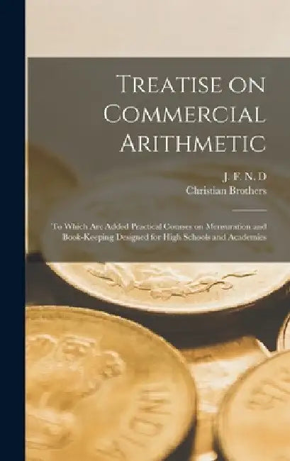 Treatise on Commercial Arithmetic [microform]: to Which Are Added Practical Courses on Mensuration and Book-keeping Designed for High Schools and Acad by J F N D