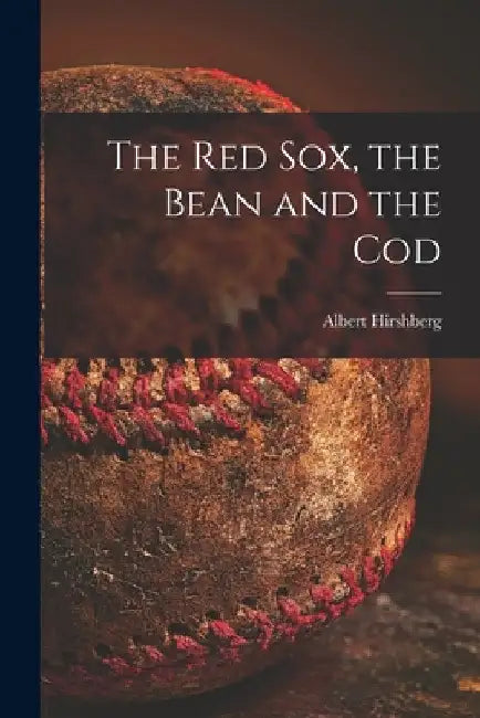 The Red Sox, the Bean and the Cod by Albert 1909-1973 Hirshberg