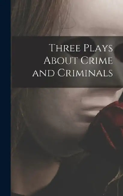 Three Plays About Crime and Criminals by Anonymous