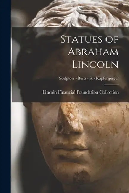 Statues of Abraham Lincoln; Sculptors - Busts - K - Kapfengerger by Lincoln Financial Foundation Collection
