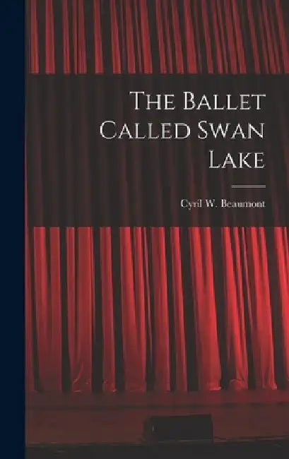 The Ballet Called Swan Lake by Cyril W. (Cyril William) 1. Beaumont