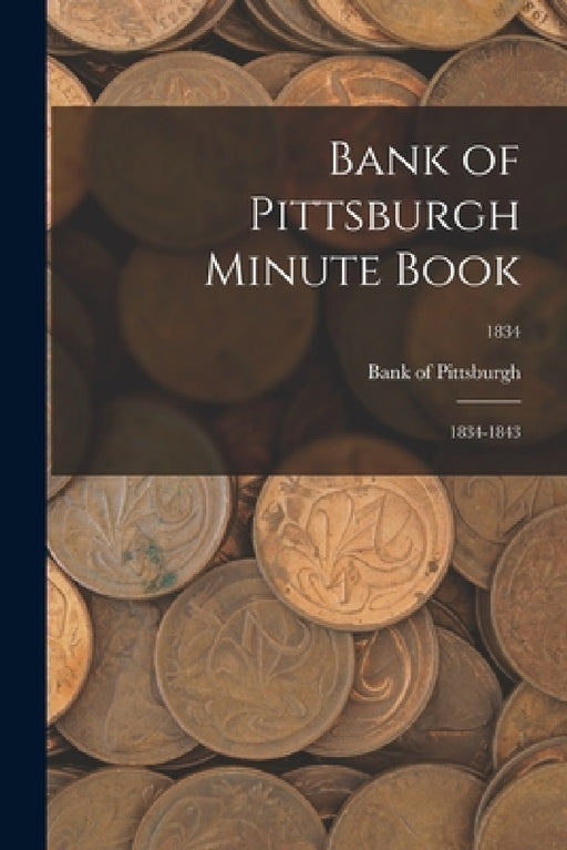 Bank of Pittsburgh Minute Book: 1834-1843; 1834 by Bank of Pittsburgh