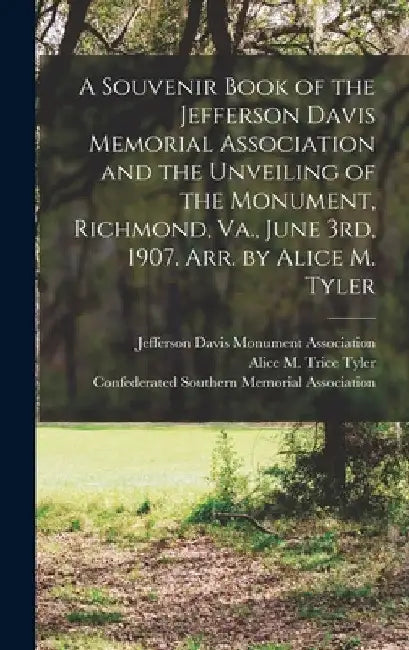 A Souvenir Book of the Jefferson Davis Memorial Association and the Unveiling of the Monument, Richmond, Va., June 3rd, 1907. Arr. by Alice M. Tyler by Jefferson Davis Monument Association