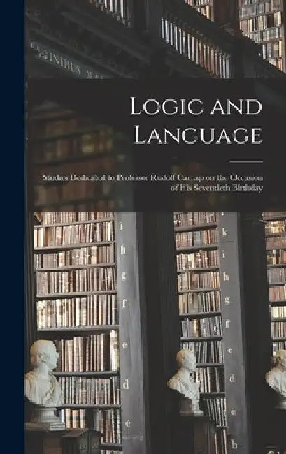 Logic and Language: Studies Dedicated to Professor Rudolf Carnap on the Occasion of His Seventieth Birthday by Anonymous