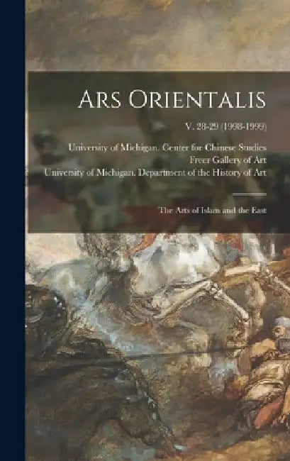 Ars Orientalis; the Arts of Islam and the East; v. 28-29 (1998-1999) by University of Michigan Center for Ch