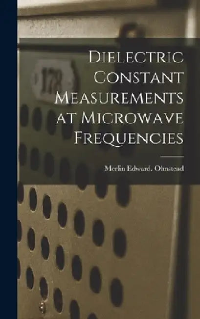 Dielectric Constant Measurements at Microwave Frequencies by Merlin Edward Olmstead