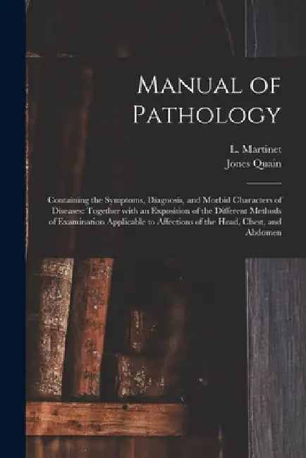 Manual of Pathology: Containing the Symptoms, Diagnosis, and Morbid Characters of Diseases: Together With an Exposition of the Different Me by L. (Louis) 1795-1875 Martinet