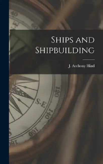 Ships and Shipbuilding by J. Anthony Hind