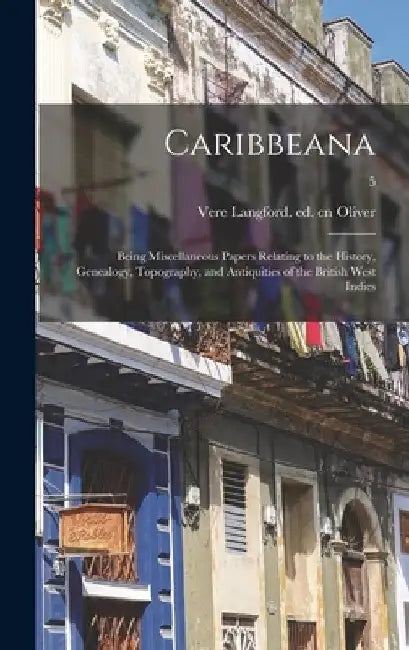Caribbeana: Being Miscellaneous Papers Relating to the History, Genealogy, Topography, and Antiquities of the British West Indies; by Vere Langford Ed Cn Oliver