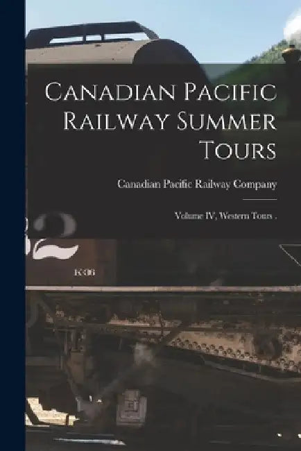 Canadian Pacific Railway Summer Tours [microform]: Volume IV, Western Tours . by Canadian Pacific Railway Company
