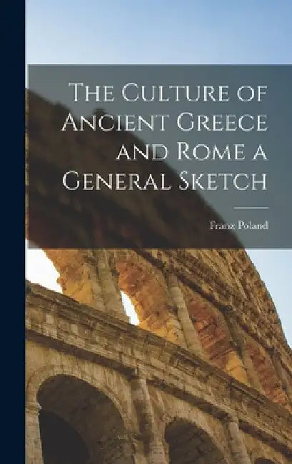The Culture of Ancient Greece and Rome a General Sketch by Franz 1857-1945 Poland