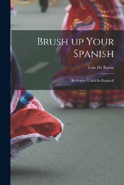 Brush up Your Spanish: (refresque Usted Su Español) by Luis 1892- de Baeza