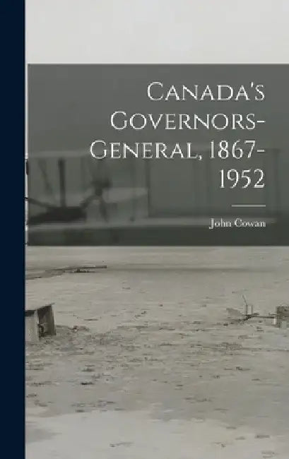 Canada's Governors-General, 1867-1952 by John 1882- Cowan