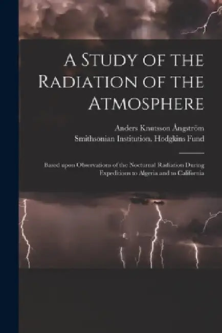 A Study of the Radiation of the Atmosphere: Based Upon Observations of the Nocturnal Radiation During Expeditions to Algeria and to California by Anders Knutsson 1888- Ångström