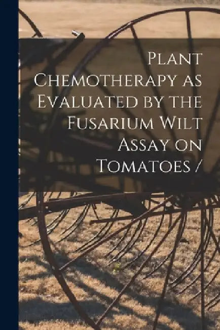 Plant Chemotherapy as Evaluated by the Fusarium Wilt Assay on Tomatoes / by Anonymous