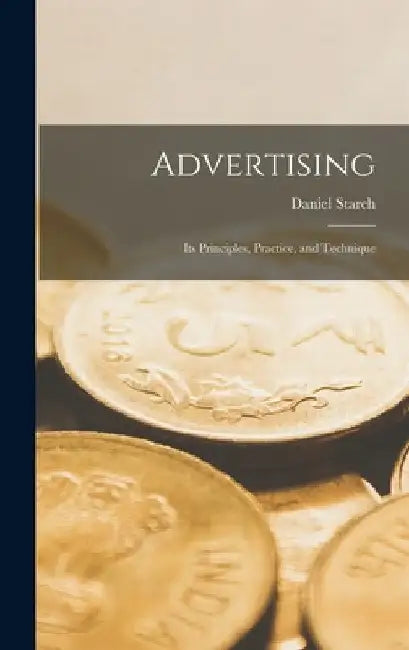 Advertising: Its Principles, Practice, and Technique by Daniel 1883- Starch