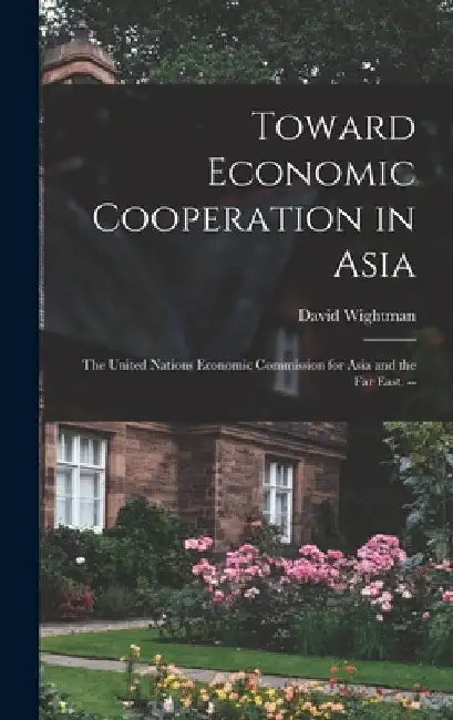 Toward Economic Cooperation in Asia: the United Nations Economic Commission for Asia and the Far East. -- by David Wightman