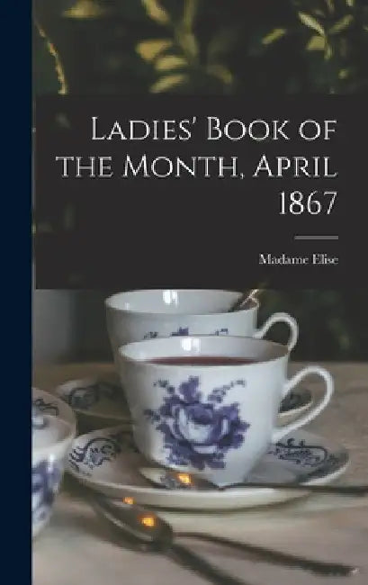 Ladies' Book of the Month, April 1867 by Madame Elise