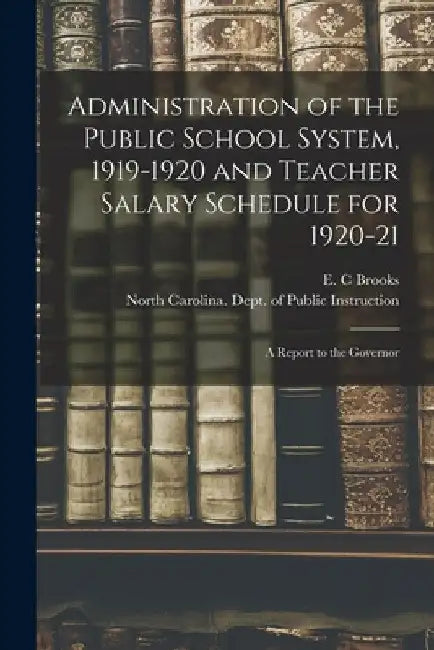Administration of the Public School System, 1919-1920 and Teacher Salary Schedule for 1920-21: a Report to the Governor by E. C. Brooks
