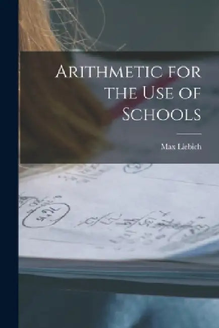 Arithmetic for the Use of Schools [microform] by Max Liebich