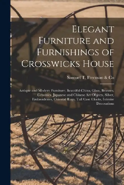 Elegant Furniture and Furnishings of Crosswicks House; Antique and Modern Furniture, Beautiful China, Glass, Bronzes, Ceramics, Japanese and Chinese A by Samuel T Freeman & Co