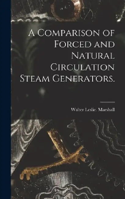 A Comparison of Forced and Natural Circulation Steam Generators. by Walter Leslie Marshall