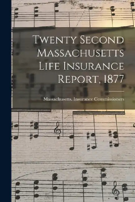 Twenty Second Massachusetts Life Insurance Report, 1877 by Massachusetts Insurance Commissioners