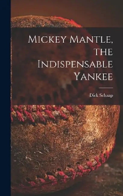 Mickey Mantle, the Indispensable Yankee by Dick 1934-2001 Schaap