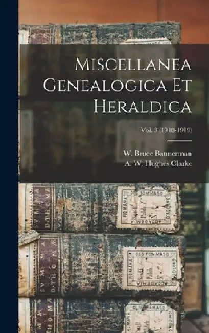 Miscellanea Genealogica Et Heraldica; Vol. 3 (1918-1919) by W. Bruce (William Bruce) Bannerman