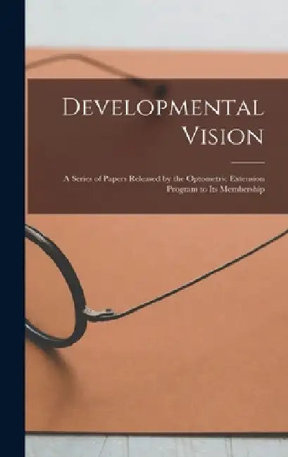 Developmental Vision: A Series of Papers Released by the Optometric Extension Program to Its Membership by Anonymous